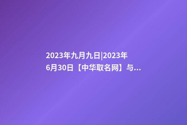 2023年九月九日|2023年6月30日【中华取名网】与杭州XXX餐-第1张-公司起名-玄机派
